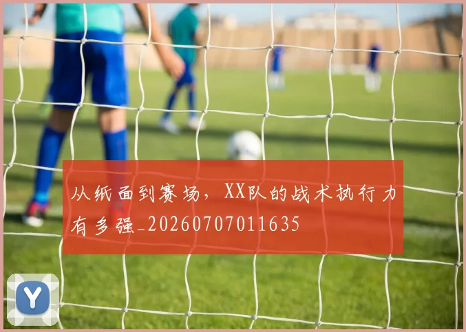 从纸面到赛场,XX队的战术执行力有多强_20260707011635