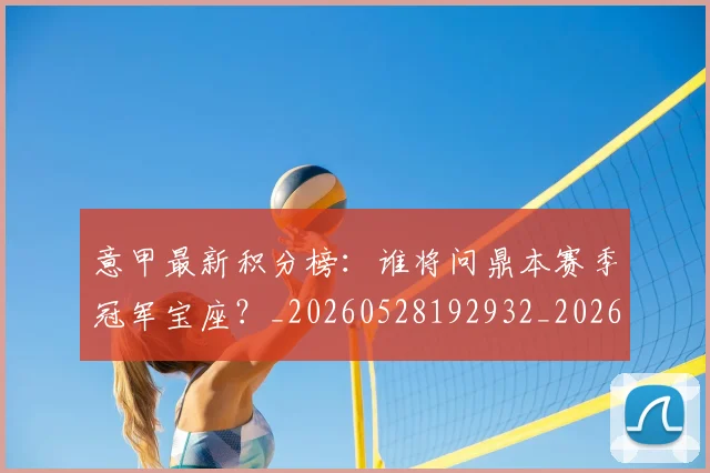 意甲最新积分榜：谁将问鼎本赛季冠军宝座？_20260528192932_20260704175137_20260723175638
