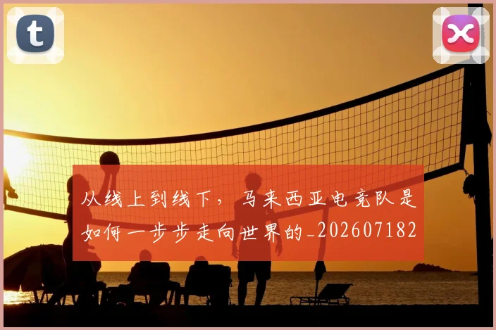 从线上到线下,马来西亚电竞队是如何一步步走向世界的_20260718202306