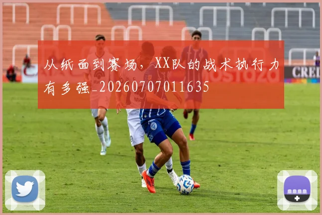 从纸面到赛场，XX队的战术执行力有多强_20260707011635
