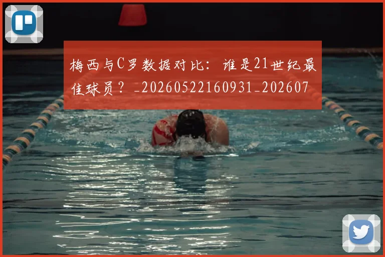 梅西与C罗数据对比：谁是21世纪最佳球员？_20260522160931_20260707022743