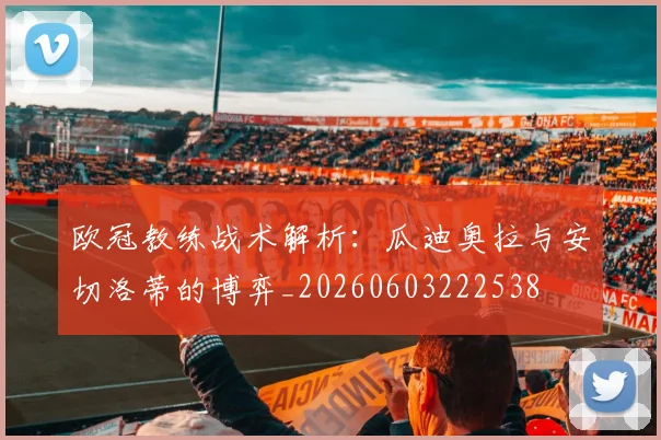 欧冠教练战术解析：瓜迪奥拉与安切洛蒂的博弈_20260603222538