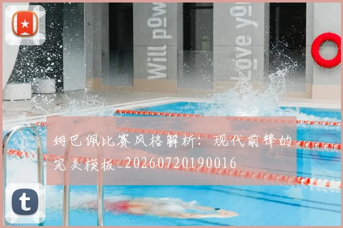 姆巴佩比赛风格解析:现代前锋的完美模板_20260720190016