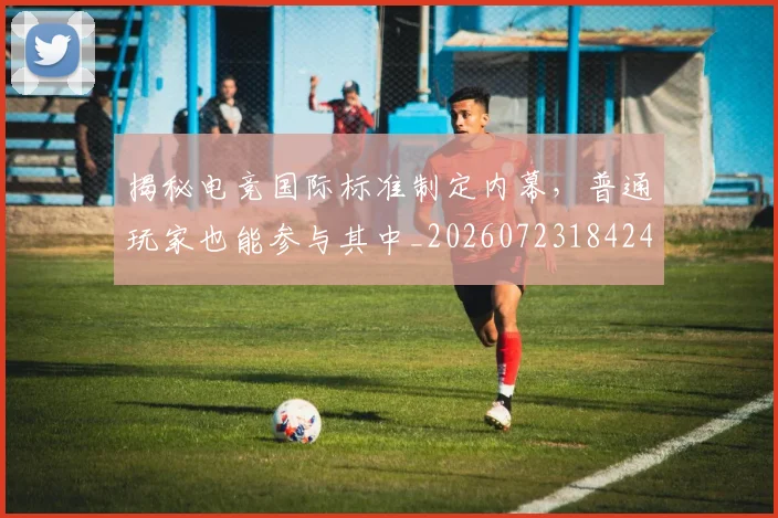 揭秘电竞国际标准制定内幕,普通玩家也能参与其中_20260723184240