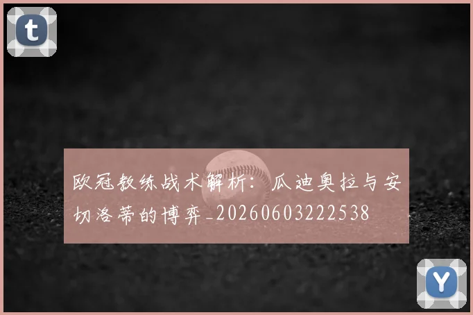 欧冠教练战术解析：瓜迪奥拉与安切洛蒂的博弈_20260603222538